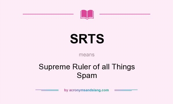What does SRTS mean? It stands for Supreme Ruler of all Things Spam