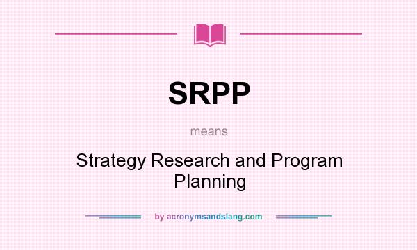 What does SRPP mean? It stands for Strategy Research and Program Planning