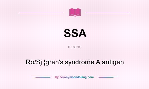What does SSA mean? It stands for Ro/Sj ¦gren`s syndrome A antigen