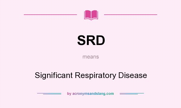 What does SRD mean? It stands for Significant Respiratory Disease