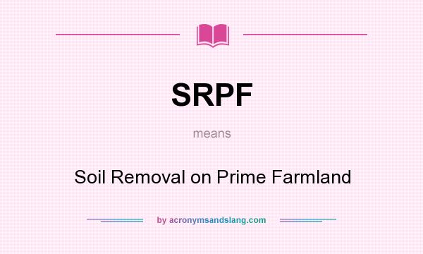 What does SRPF mean? It stands for Soil Removal on Prime Farmland