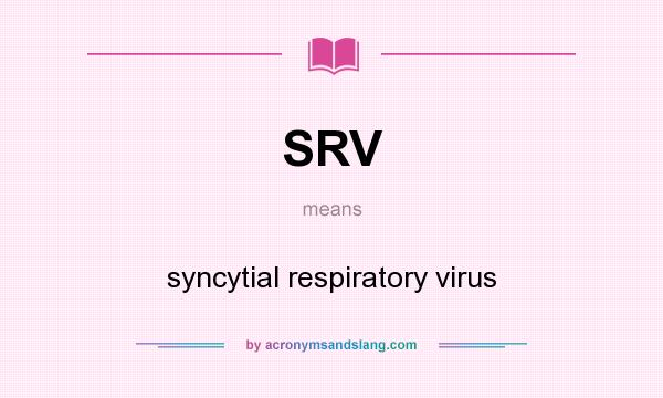 What does SRV mean? It stands for syncytial respiratory virus