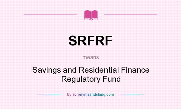 What does SRFRF mean? It stands for Savings and Residential Finance Regulatory Fund