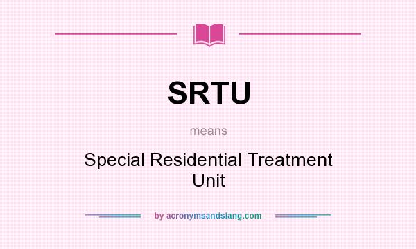 What does SRTU mean? It stands for Special Residential Treatment Unit