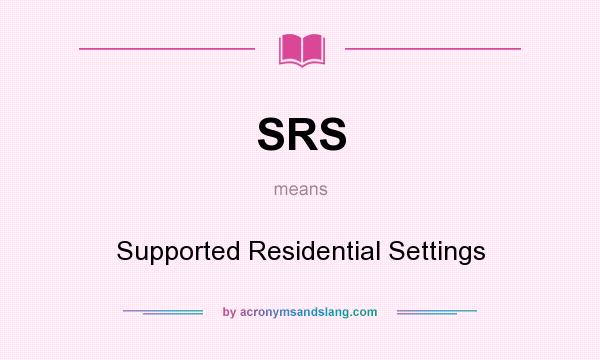 What does SRS mean? It stands for Supported Residential Settings