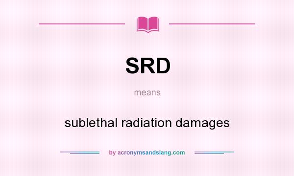 What does SRD mean? It stands for sublethal radiation damages