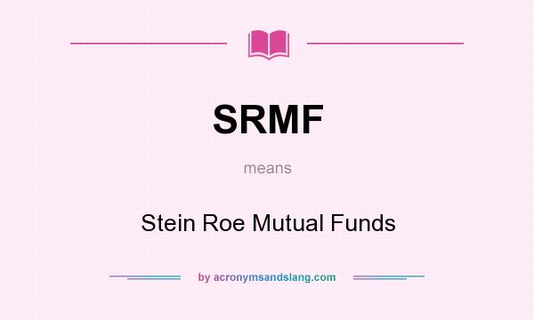 What does SRMF mean? It stands for Stein Roe Mutual Funds