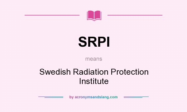 What does SRPI mean? It stands for Swedish Radiation Protection Institute