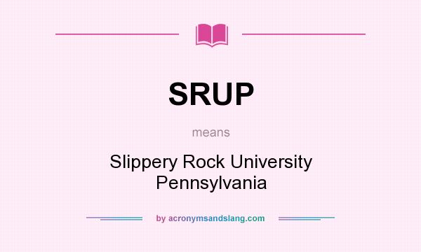 What does SRUP mean? It stands for Slippery Rock University Pennsylvania
