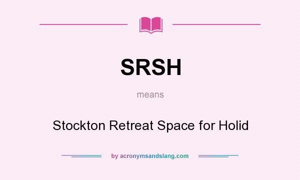 What does SRSH mean? It stands for Stockton Retreat Space for Holid