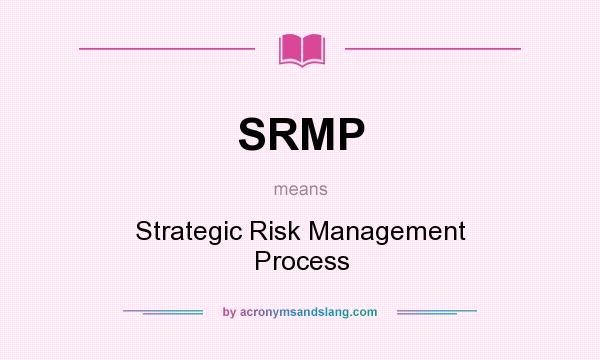 What does SRMP mean? It stands for Strategic Risk Management Process