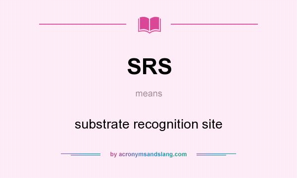What does SRS mean? It stands for substrate recognition site