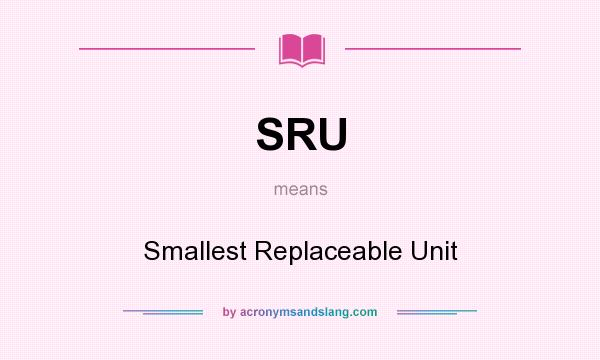 What does SRU mean? It stands for Smallest Replaceable Unit