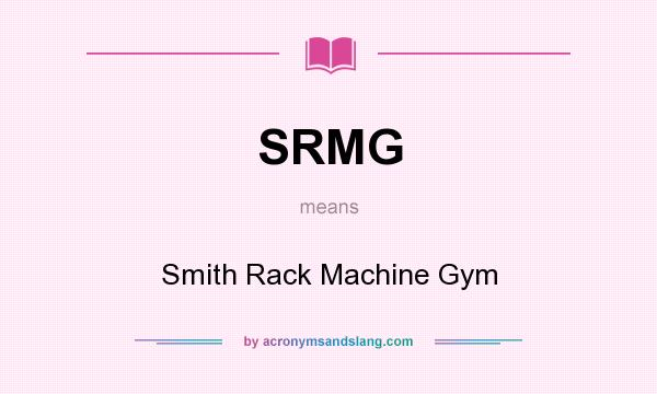 What does SRMG mean? It stands for Smith Rack Machine Gym
