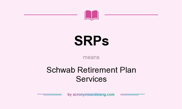 What does SRPs mean? It stands for Schwab Retirement Plan Services