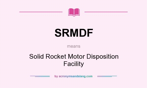 What does SRMDF mean? It stands for Solid Rocket Motor Disposition Facility