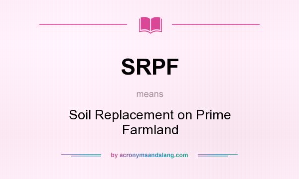 What does SRPF mean? It stands for Soil Replacement on Prime Farmland