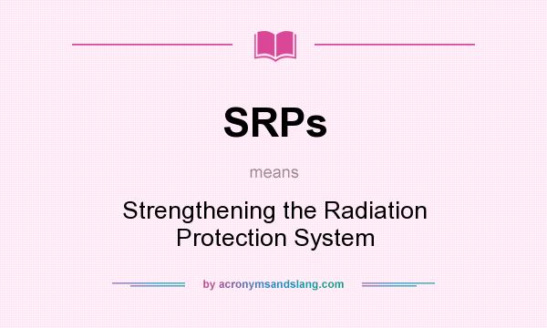 What does SRPs mean? It stands for Strengthening the Radiation Protection System