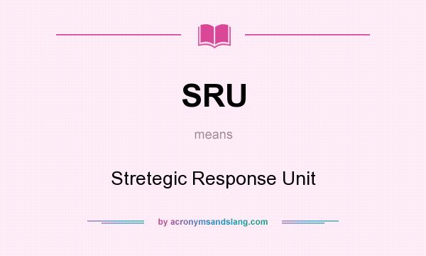 What does SRU mean? It stands for Stretegic Response Unit