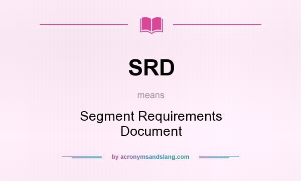 What does SRD mean? It stands for Segment Requirements Document