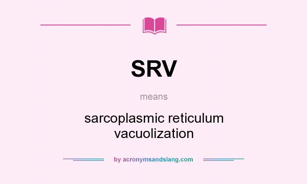 What does SRV mean? It stands for sarcoplasmic reticulum vacuolization