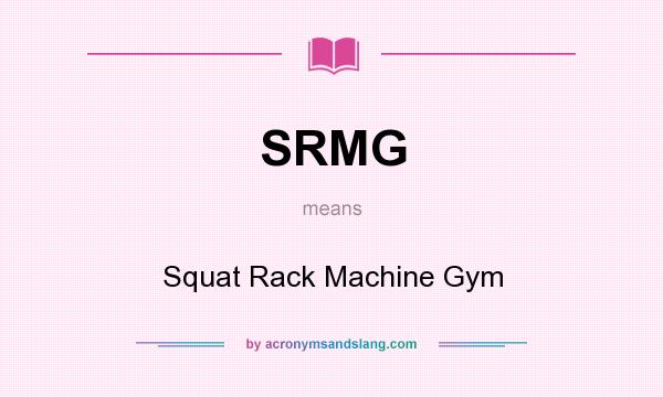 What does SRMG mean? It stands for Squat Rack Machine Gym