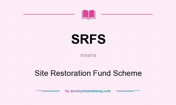 What does SRFS mean? It stands for Site Restoration Fund Scheme