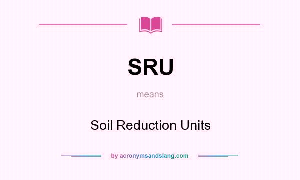 What does SRU mean? It stands for Soil Reduction Units