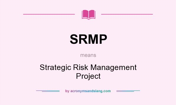 What does SRMP mean? It stands for Strategic Risk Management Project