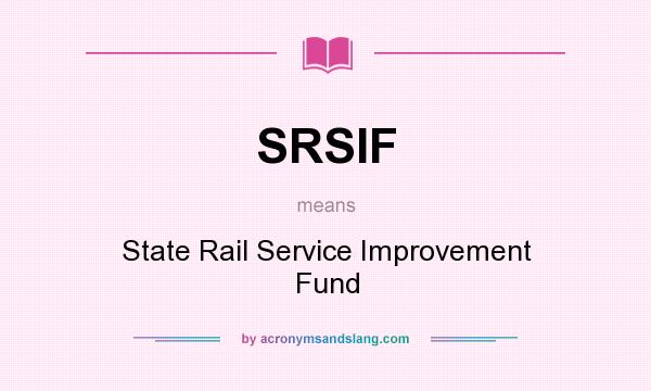 What does SRSIF mean? It stands for State Rail Service Improvement Fund