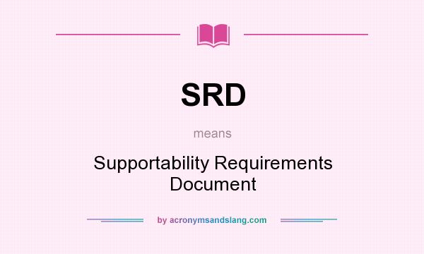 What does SRD mean? It stands for Supportability Requirements Document