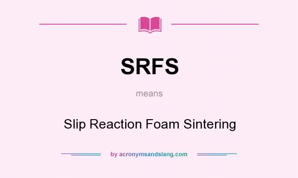 What does SRFS mean? It stands for Slip Reaction Foam Sintering