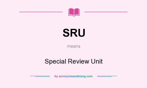 What does SRU mean? It stands for Special Review Unit