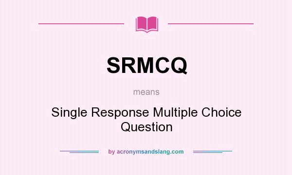 What does SRMCQ mean? It stands for Single Response Multiple Choice Question