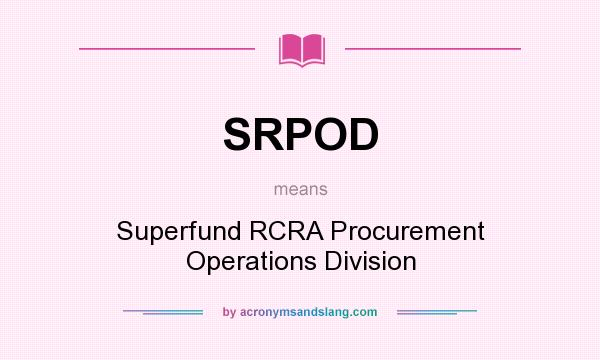 What does SRPOD mean? It stands for Superfund RCRA Procurement Operations Division