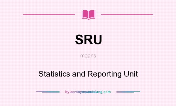 What does SRU mean? It stands for Statistics and Reporting Unit
