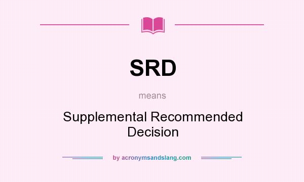 What does SRD mean? It stands for Supplemental Recommended Decision