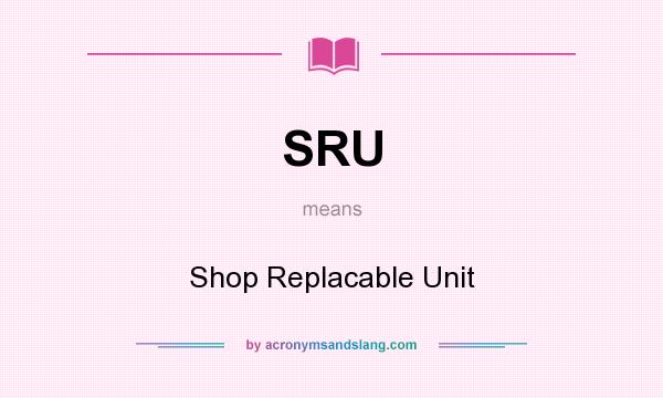 What does SRU mean? It stands for Shop Replacable Unit