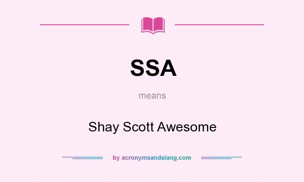 What does SSA mean? It stands for Shay Scott Awesome