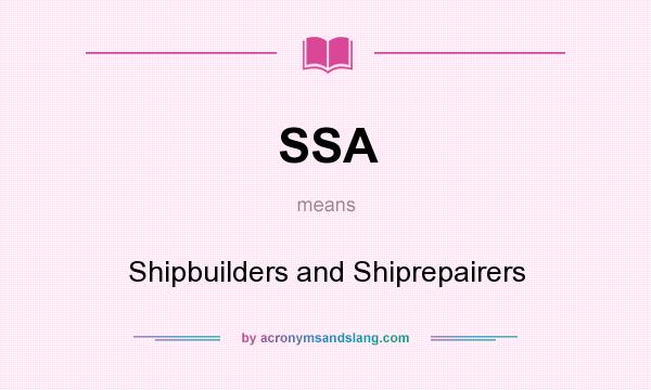 What does SSA mean? It stands for Shipbuilders and Shiprepairers