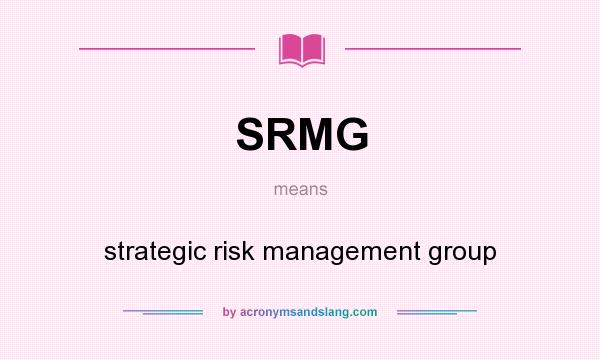What does SRMG mean? It stands for strategic risk management group
