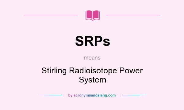 What does SRPs mean? It stands for Stirling Radioisotope Power System