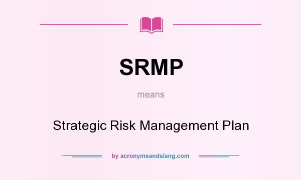 What does SRMP mean? It stands for Strategic Risk Management Plan