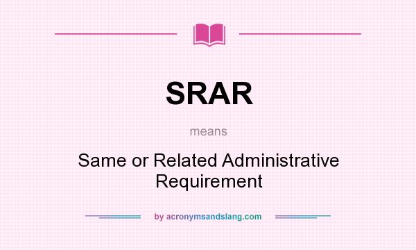 What does SRAR mean? It stands for Same or Related Administrative Requirement