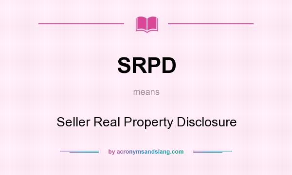 What does SRPD mean? It stands for Seller Real Property Disclosure