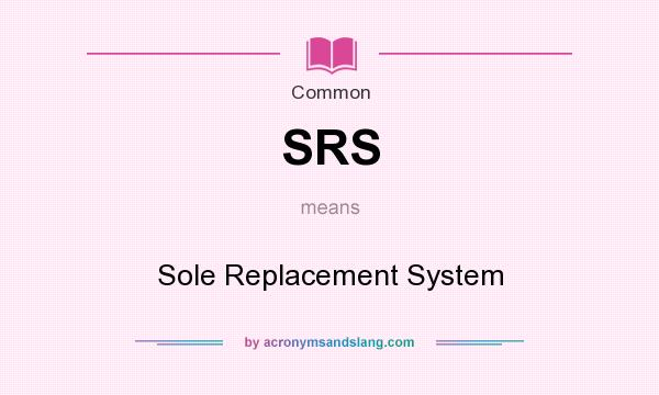 What does SRS mean? It stands for Sole Replacement System
