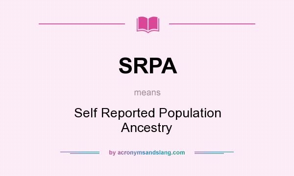 What does SRPA mean? It stands for Self Reported Population Ancestry