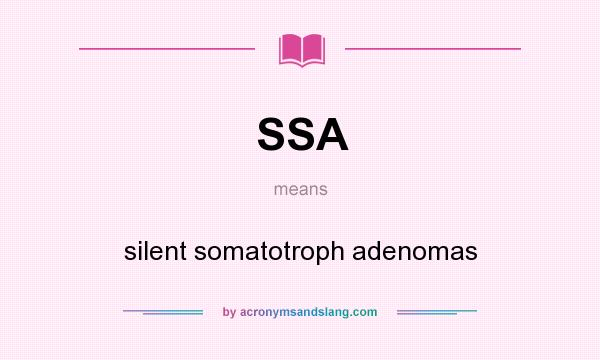 What does SSA mean? It stands for silent somatotroph adenomas