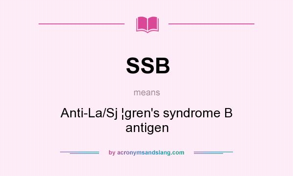 What does SSB mean? It stands for Anti-La/Sj ¦gren`s syndrome B antigen