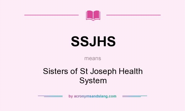 What does SSJHS mean? It stands for Sisters of St Joseph Health System